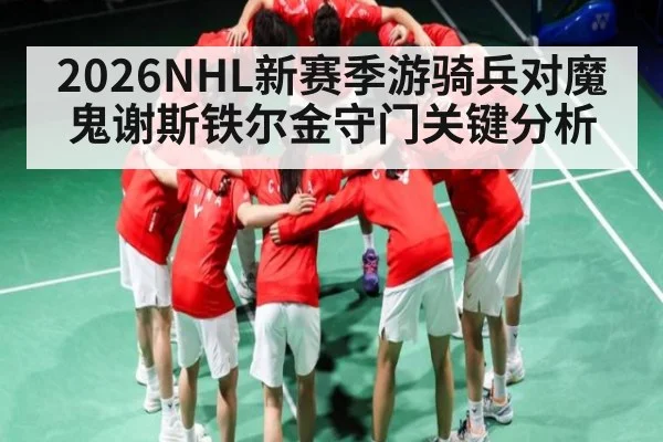 2026NHL新赛季游骑兵对魔鬼谢斯铁尔金守门关键分析（c7c7.app）